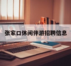 云浮张家口休闲伴游雇用信息(张家口休闲伴游雇用信息最新)