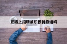 云浮豆瓣上雇用兼职模特靠谱吗的简单介绍