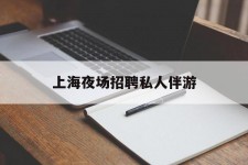 云浮上海夜场雇用私家伴游(上海雇用高端伴游一天20万)