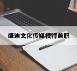 云浮盛迪文化传媒模特兼职的简单介绍