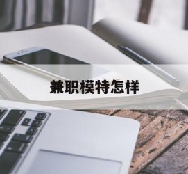 云浮兼职模特如何(哪里能够做模特兼职工做)