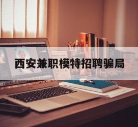 云浮西安兼职模特雇用圈套(西安的雇用模特是实的吗)