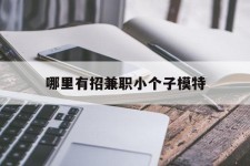云浮哪里有招兼职小个子模特(哪里有招兼职小个子模特的)
