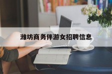 云浮潍坊商务伴游女雇用信息的简单介绍