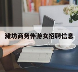 云浮潍坊商务伴游女雇用信息的简单介绍