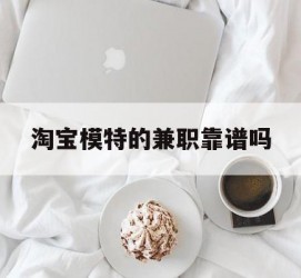云浮淘宝模特的兼职靠谱吗(淘宝上的兼职模特是实的吗)