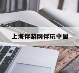 云浮上海伴游网伴玩中国(上海游伴伴官网)