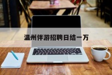 云浮包罗温州伴游雇用日结一万的词条
