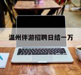 云浮包罗温州伴游雇用日结一万的词条
