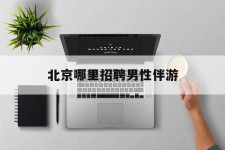 云浮哪里雇用男性伴游(北京陪游女雇用最新信息)