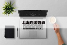 云浮上海伴游兼职(上海伴游雇用是实的吗)