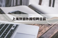 云浮上海伴游外围雇用日薪(上海雇用伴游年薪8000万)