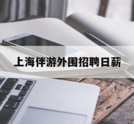 云浮上海伴游外围雇用日薪(上海雇用伴游年薪8000万)
