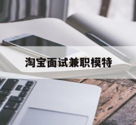 云浮淘宝面试兼职模特(雇用5名新人兼职淘宝模特)
