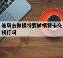 云浮关于兼职去做模特要做模特卡交钱行吗的信息