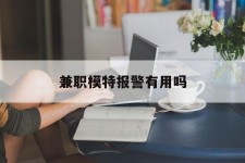 云浮兼职模特报警有用吗(兼职模特上当了报警能要回来钱吗)