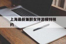 云浮上海最新兼职女伴游模特预约的简单介绍